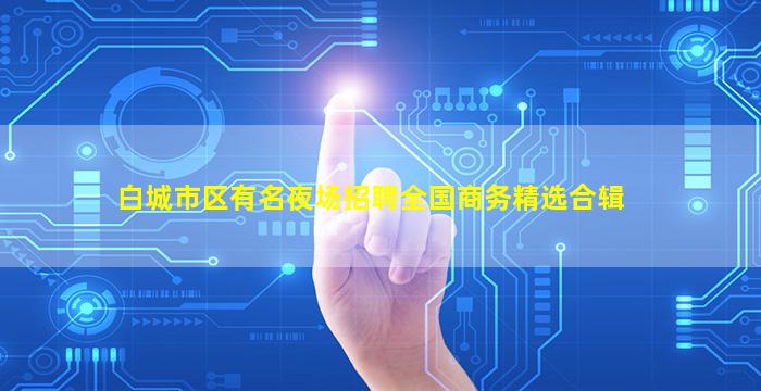 白城市区有名夜场招聘全国商务精选合辑